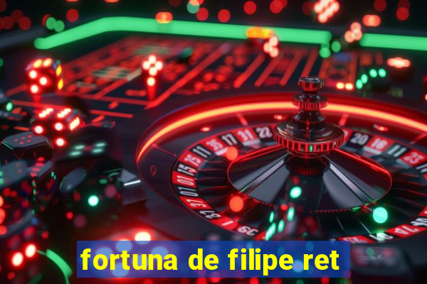 fortuna de filipe ret